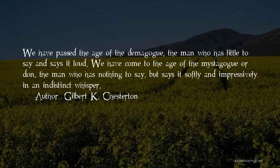 Gilbert K. Chesterton Quotes: We Have Passed The Age Of The Demagogue, The Man Who Has Little To Say And Says It Loud. We