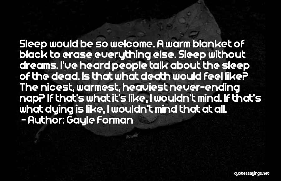 Gayle Forman Quotes: Sleep Would Be So Welcome. A Warm Blanket Of Black To Erase Everything Else. Sleep Without Dreams. I've Heard People