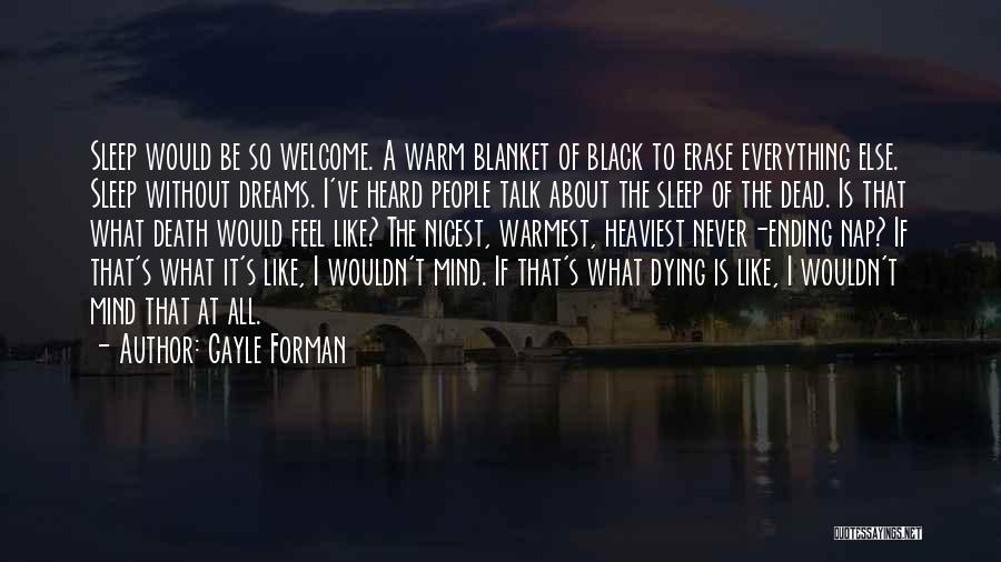 Gayle Forman Quotes: Sleep Would Be So Welcome. A Warm Blanket Of Black To Erase Everything Else. Sleep Without Dreams. I've Heard People