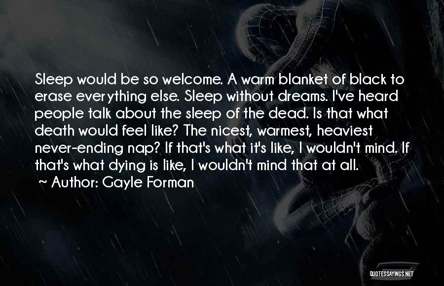 Gayle Forman Quotes: Sleep Would Be So Welcome. A Warm Blanket Of Black To Erase Everything Else. Sleep Without Dreams. I've Heard People