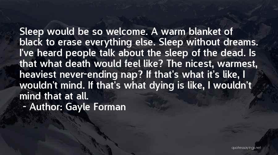 Gayle Forman Quotes: Sleep Would Be So Welcome. A Warm Blanket Of Black To Erase Everything Else. Sleep Without Dreams. I've Heard People