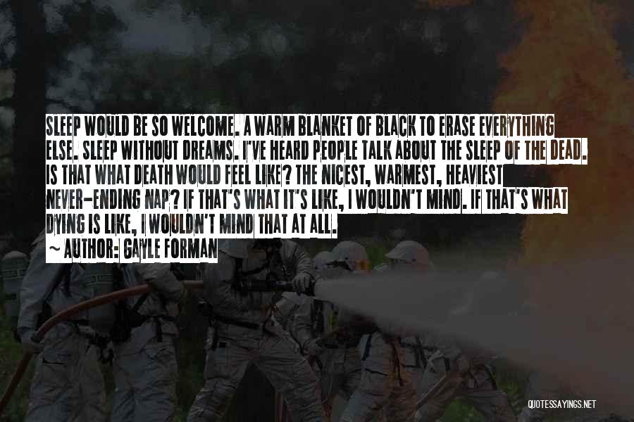 Gayle Forman Quotes: Sleep Would Be So Welcome. A Warm Blanket Of Black To Erase Everything Else. Sleep Without Dreams. I've Heard People