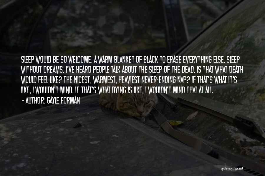 Gayle Forman Quotes: Sleep Would Be So Welcome. A Warm Blanket Of Black To Erase Everything Else. Sleep Without Dreams. I've Heard People