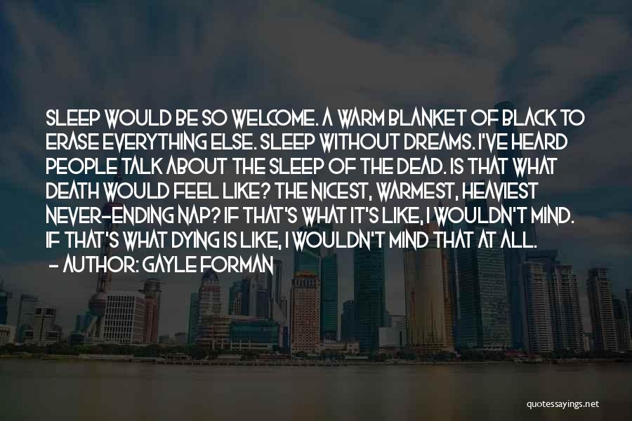 Gayle Forman Quotes: Sleep Would Be So Welcome. A Warm Blanket Of Black To Erase Everything Else. Sleep Without Dreams. I've Heard People