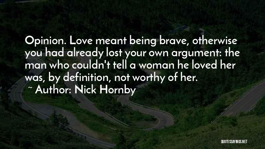 Nick Hornby Quotes: Opinion. Love Meant Being Brave, Otherwise You Had Already Lost Your Own Argument: The Man Who Couldn't Tell A Woman