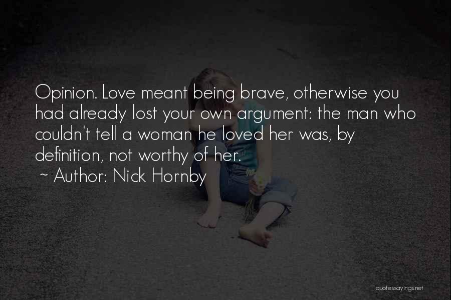 Nick Hornby Quotes: Opinion. Love Meant Being Brave, Otherwise You Had Already Lost Your Own Argument: The Man Who Couldn't Tell A Woman