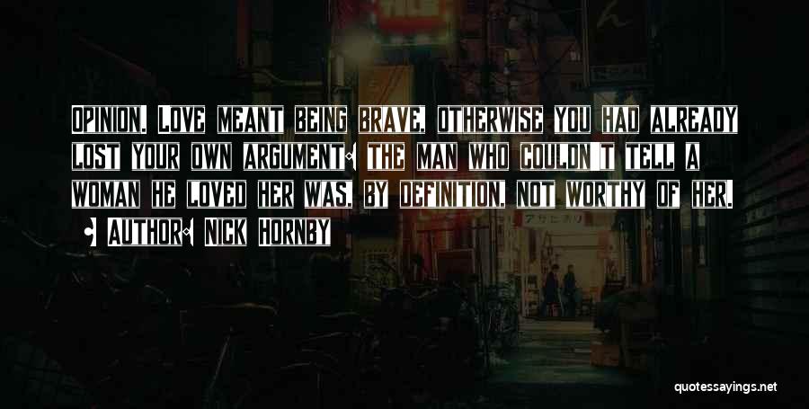 Nick Hornby Quotes: Opinion. Love Meant Being Brave, Otherwise You Had Already Lost Your Own Argument: The Man Who Couldn't Tell A Woman
