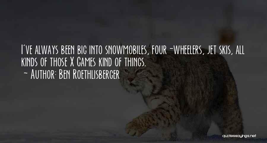 Ben Roethlisberger Quotes: I've Always Been Big Into Snowmobiles, Four-wheelers, Jet Skis, All Kinds Of Those X Games Kind Of Things.