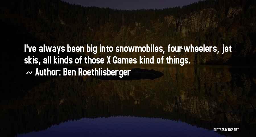 Ben Roethlisberger Quotes: I've Always Been Big Into Snowmobiles, Four-wheelers, Jet Skis, All Kinds Of Those X Games Kind Of Things.