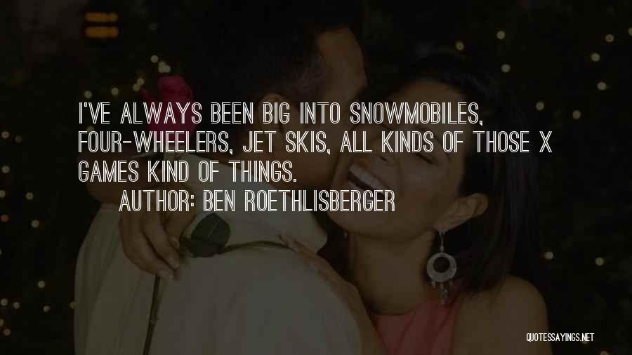 Ben Roethlisberger Quotes: I've Always Been Big Into Snowmobiles, Four-wheelers, Jet Skis, All Kinds Of Those X Games Kind Of Things.