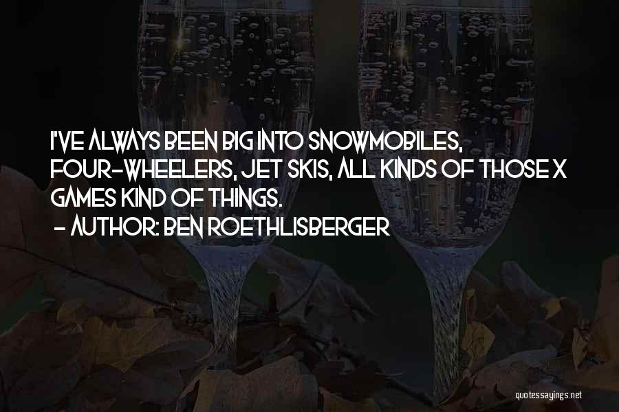 Ben Roethlisberger Quotes: I've Always Been Big Into Snowmobiles, Four-wheelers, Jet Skis, All Kinds Of Those X Games Kind Of Things.