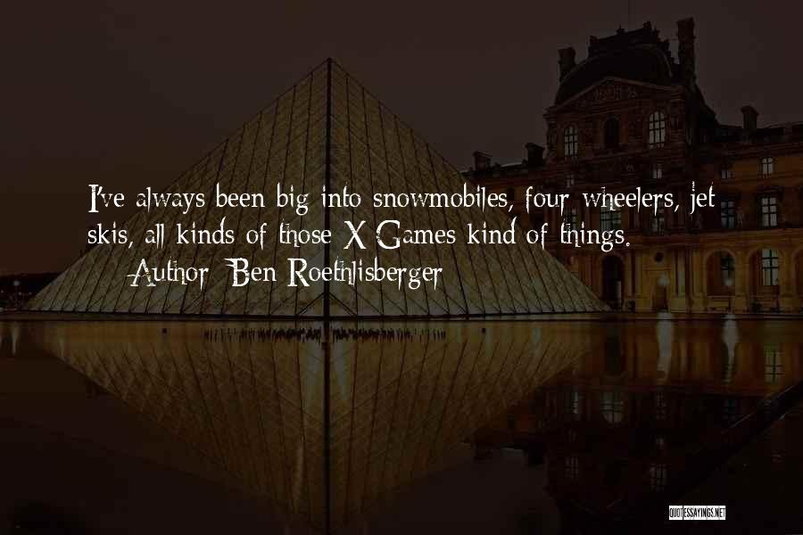 Ben Roethlisberger Quotes: I've Always Been Big Into Snowmobiles, Four-wheelers, Jet Skis, All Kinds Of Those X Games Kind Of Things.