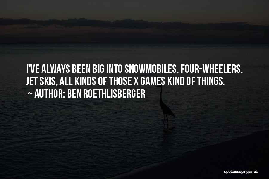 Ben Roethlisberger Quotes: I've Always Been Big Into Snowmobiles, Four-wheelers, Jet Skis, All Kinds Of Those X Games Kind Of Things.