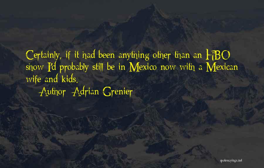 Adrian Grenier Quotes: Certainly, If It Had Been Anything Other Than An Hbo Show I'd Probably Still Be In Mexico Now With A