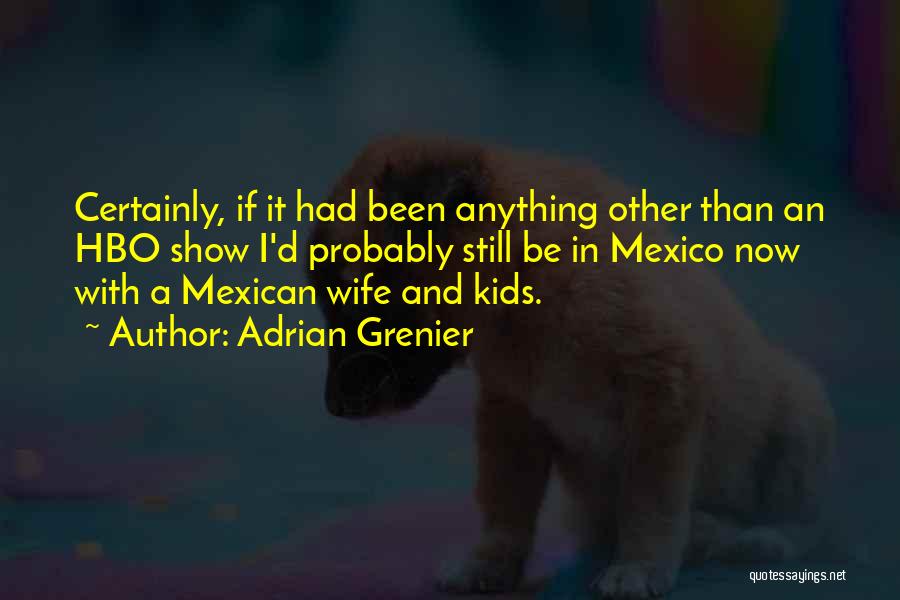 Adrian Grenier Quotes: Certainly, If It Had Been Anything Other Than An Hbo Show I'd Probably Still Be In Mexico Now With A