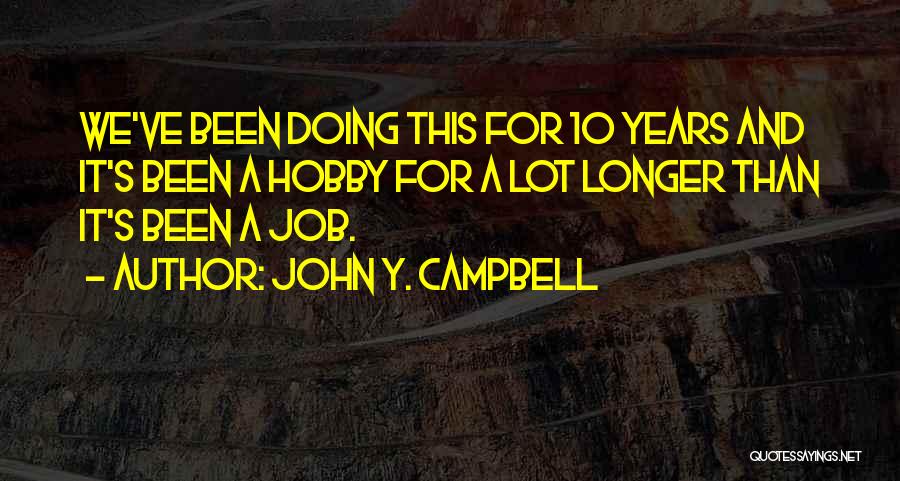 John Y. Campbell Quotes: We've Been Doing This For 10 Years And It's Been A Hobby For A Lot Longer Than It's Been A