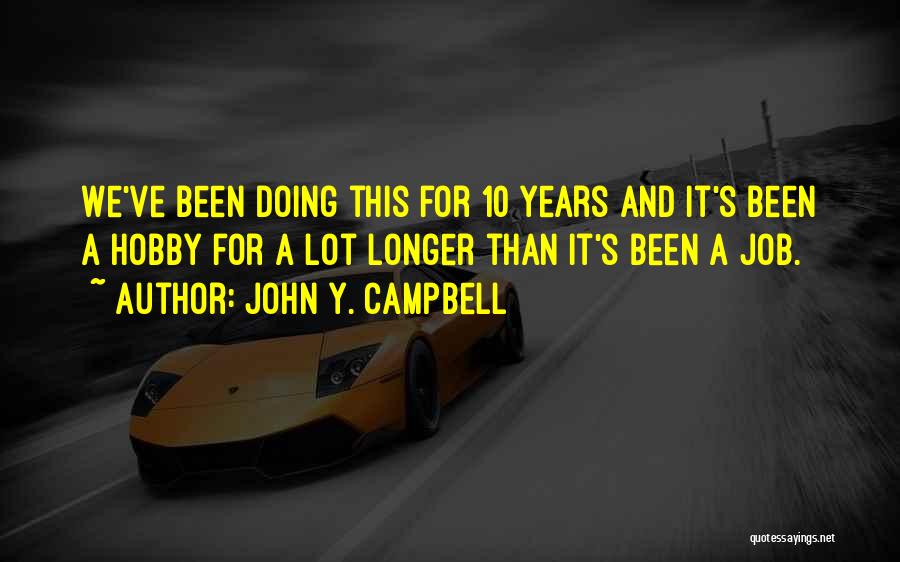 John Y. Campbell Quotes: We've Been Doing This For 10 Years And It's Been A Hobby For A Lot Longer Than It's Been A