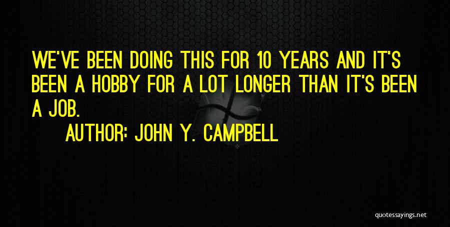 John Y. Campbell Quotes: We've Been Doing This For 10 Years And It's Been A Hobby For A Lot Longer Than It's Been A