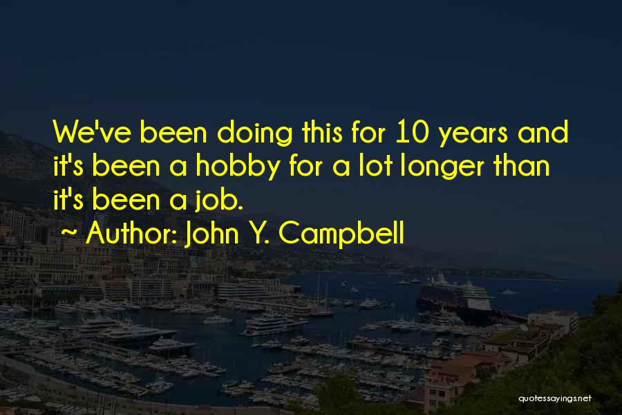 John Y. Campbell Quotes: We've Been Doing This For 10 Years And It's Been A Hobby For A Lot Longer Than It's Been A