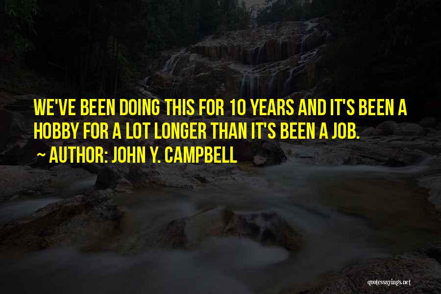 John Y. Campbell Quotes: We've Been Doing This For 10 Years And It's Been A Hobby For A Lot Longer Than It's Been A