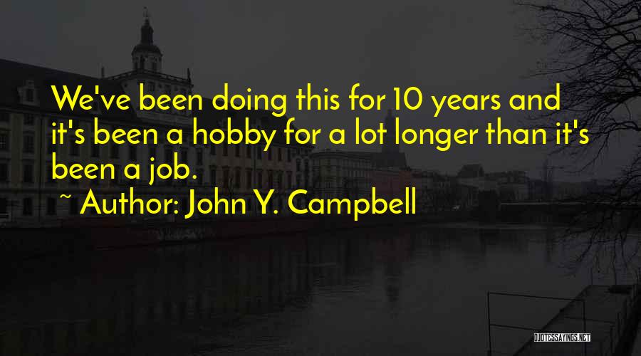 John Y. Campbell Quotes: We've Been Doing This For 10 Years And It's Been A Hobby For A Lot Longer Than It's Been A