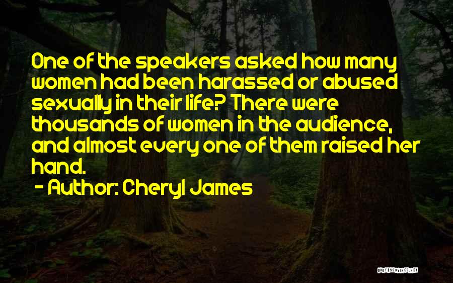 Cheryl James Quotes: One Of The Speakers Asked How Many Women Had Been Harassed Or Abused Sexually In Their Life? There Were Thousands