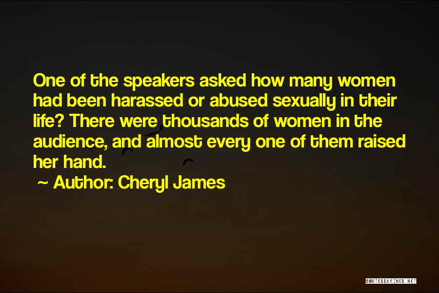 Cheryl James Quotes: One Of The Speakers Asked How Many Women Had Been Harassed Or Abused Sexually In Their Life? There Were Thousands