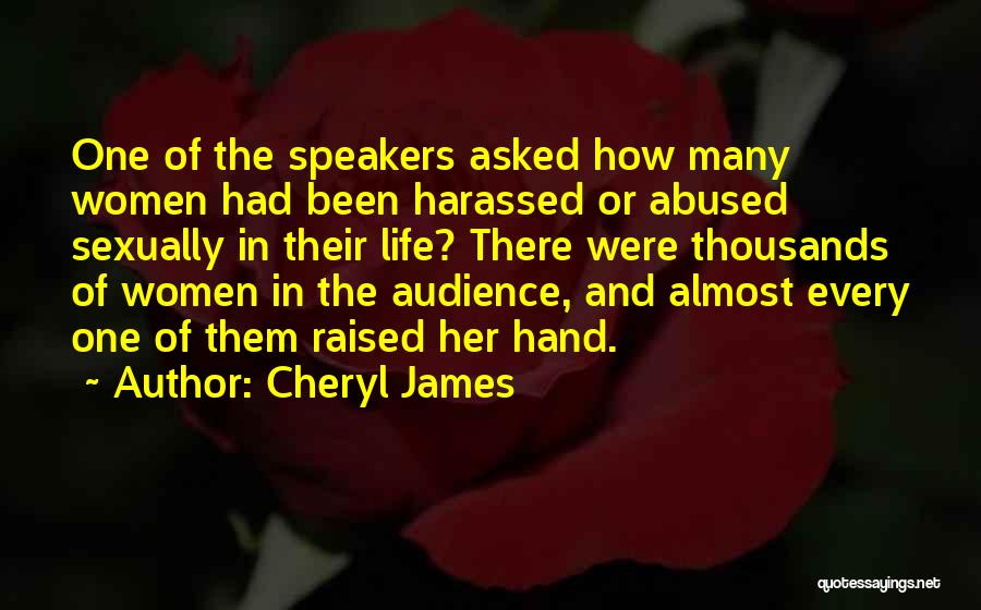 Cheryl James Quotes: One Of The Speakers Asked How Many Women Had Been Harassed Or Abused Sexually In Their Life? There Were Thousands