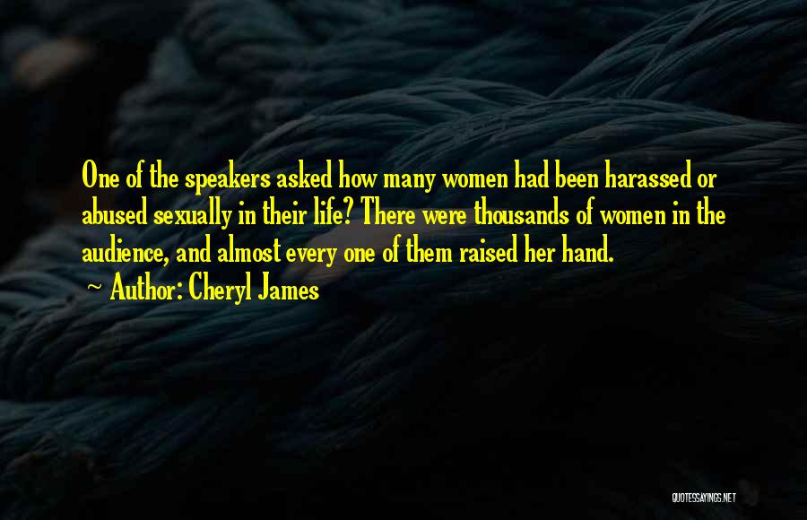 Cheryl James Quotes: One Of The Speakers Asked How Many Women Had Been Harassed Or Abused Sexually In Their Life? There Were Thousands