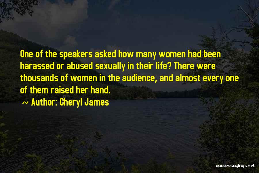 Cheryl James Quotes: One Of The Speakers Asked How Many Women Had Been Harassed Or Abused Sexually In Their Life? There Were Thousands