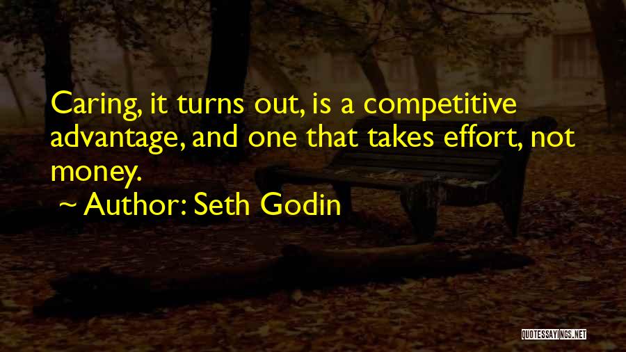 Seth Godin Quotes: Caring, It Turns Out, Is A Competitive Advantage, And One That Takes Effort, Not Money.