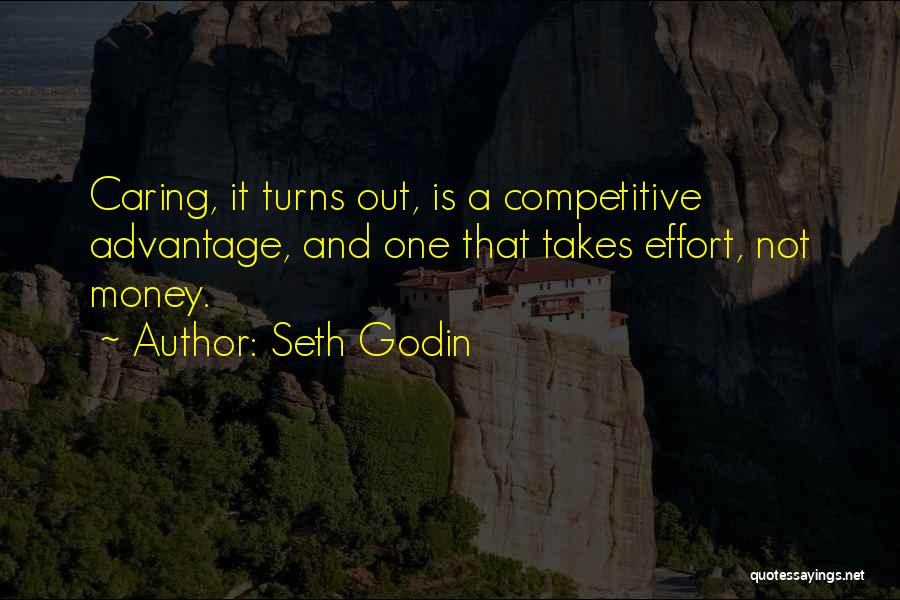 Seth Godin Quotes: Caring, It Turns Out, Is A Competitive Advantage, And One That Takes Effort, Not Money.
