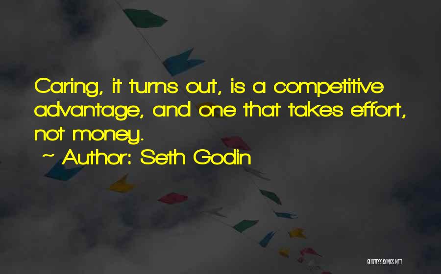 Seth Godin Quotes: Caring, It Turns Out, Is A Competitive Advantage, And One That Takes Effort, Not Money.
