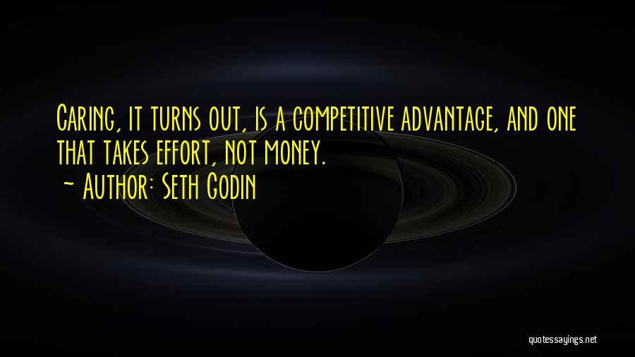 Seth Godin Quotes: Caring, It Turns Out, Is A Competitive Advantage, And One That Takes Effort, Not Money.