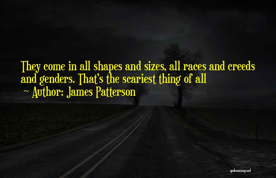 James Patterson Quotes: They Come In All Shapes And Sizes, All Races And Creeds And Genders. That's The Scariest Thing Of All