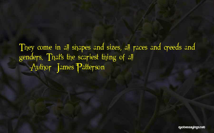 James Patterson Quotes: They Come In All Shapes And Sizes, All Races And Creeds And Genders. That's The Scariest Thing Of All