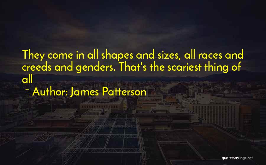 James Patterson Quotes: They Come In All Shapes And Sizes, All Races And Creeds And Genders. That's The Scariest Thing Of All