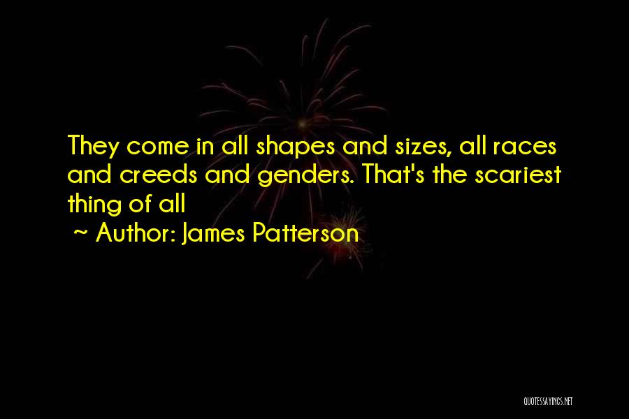 James Patterson Quotes: They Come In All Shapes And Sizes, All Races And Creeds And Genders. That's The Scariest Thing Of All