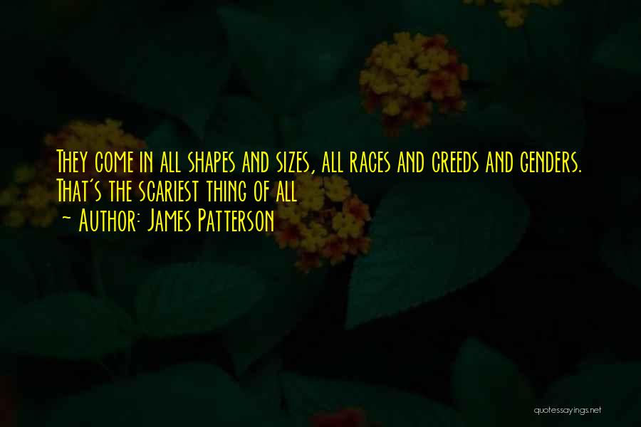 James Patterson Quotes: They Come In All Shapes And Sizes, All Races And Creeds And Genders. That's The Scariest Thing Of All