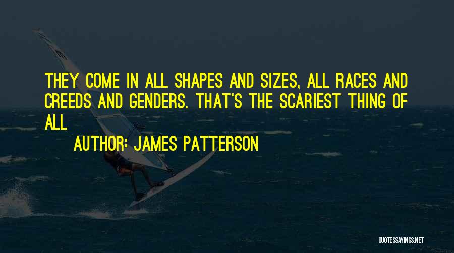 James Patterson Quotes: They Come In All Shapes And Sizes, All Races And Creeds And Genders. That's The Scariest Thing Of All