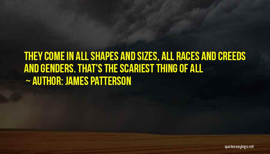 James Patterson Quotes: They Come In All Shapes And Sizes, All Races And Creeds And Genders. That's The Scariest Thing Of All