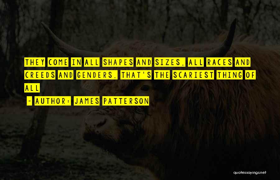 James Patterson Quotes: They Come In All Shapes And Sizes, All Races And Creeds And Genders. That's The Scariest Thing Of All