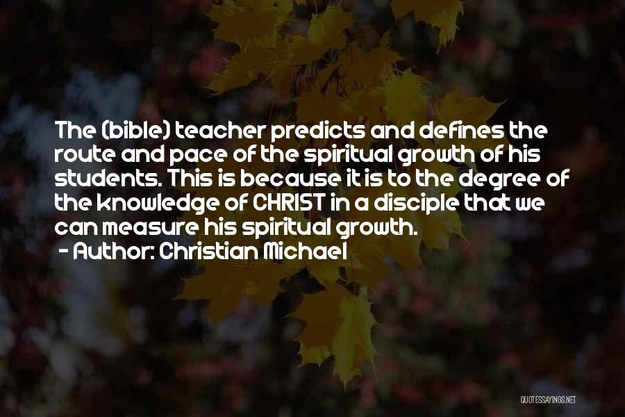 Christian Michael Quotes: The (bible) Teacher Predicts And Defines The Route And Pace Of The Spiritual Growth Of His Students. This Is Because