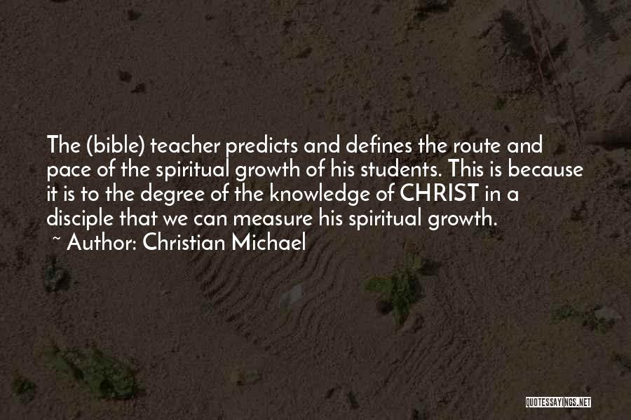 Christian Michael Quotes: The (bible) Teacher Predicts And Defines The Route And Pace Of The Spiritual Growth Of His Students. This Is Because