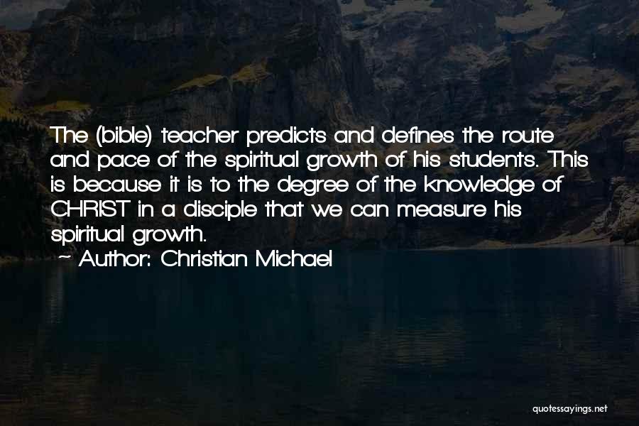Christian Michael Quotes: The (bible) Teacher Predicts And Defines The Route And Pace Of The Spiritual Growth Of His Students. This Is Because