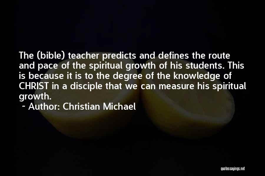 Christian Michael Quotes: The (bible) Teacher Predicts And Defines The Route And Pace Of The Spiritual Growth Of His Students. This Is Because