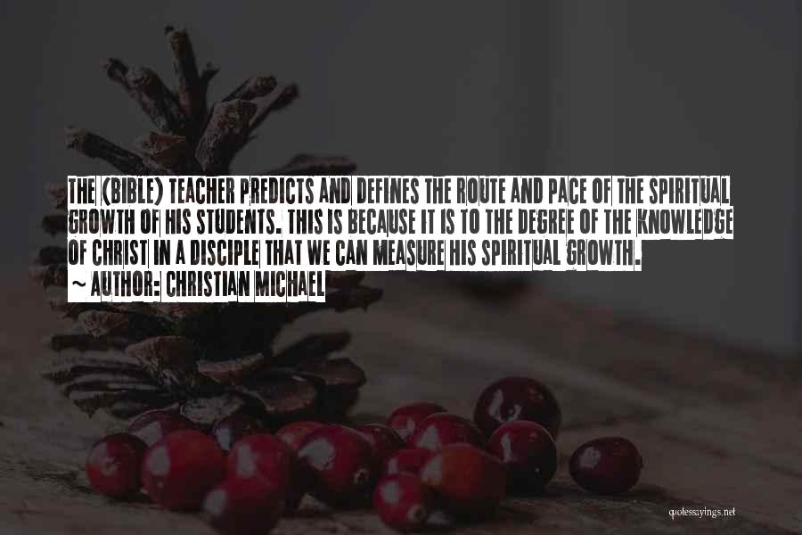 Christian Michael Quotes: The (bible) Teacher Predicts And Defines The Route And Pace Of The Spiritual Growth Of His Students. This Is Because