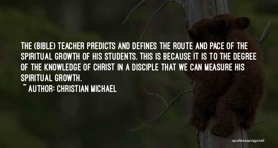 Christian Michael Quotes: The (bible) Teacher Predicts And Defines The Route And Pace Of The Spiritual Growth Of His Students. This Is Because