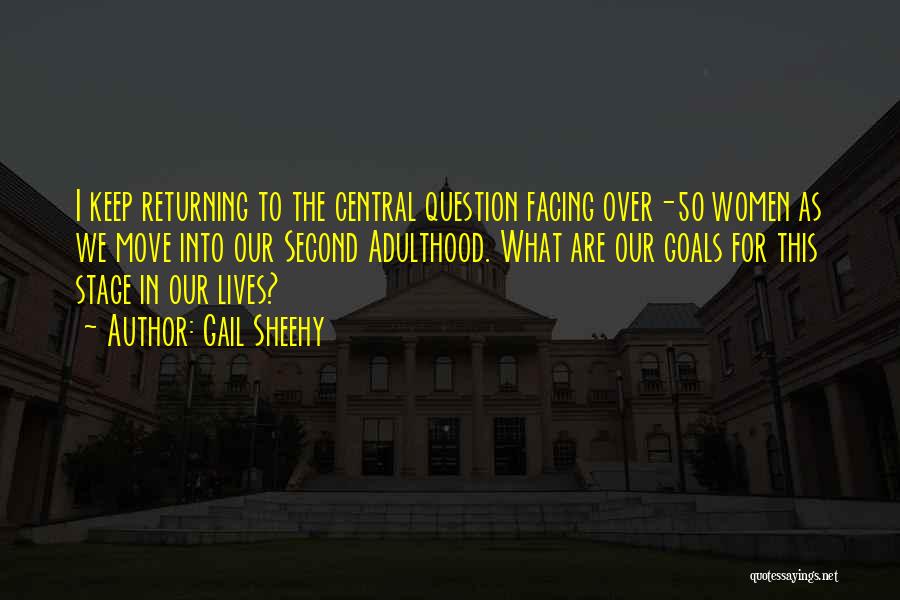 Gail Sheehy Quotes: I Keep Returning To The Central Question Facing Over-50 Women As We Move Into Our Second Adulthood. What Are Our