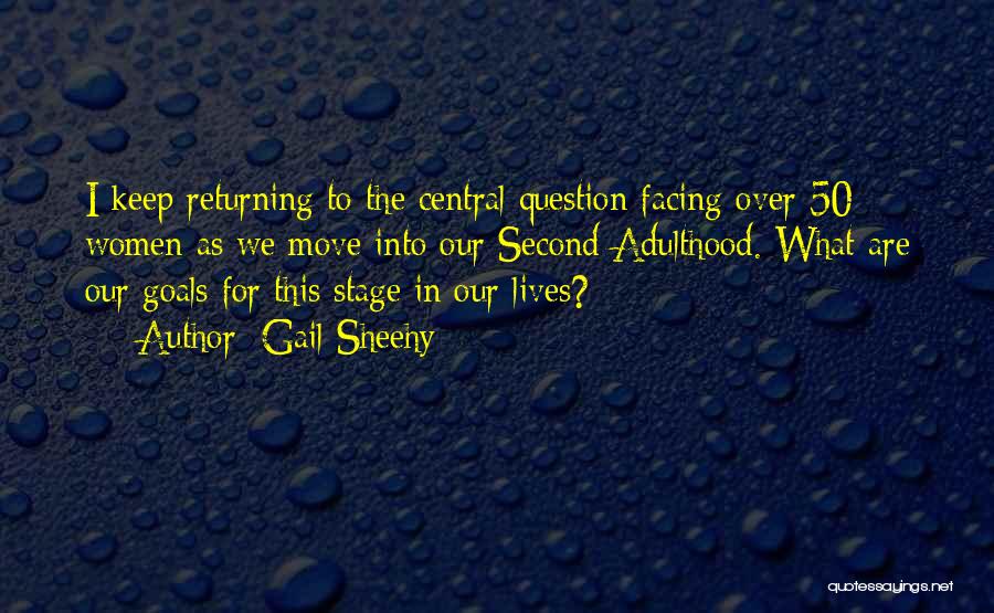 Gail Sheehy Quotes: I Keep Returning To The Central Question Facing Over-50 Women As We Move Into Our Second Adulthood. What Are Our